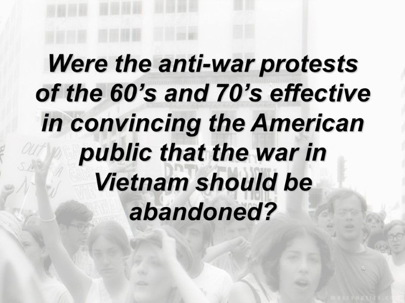 Were the anti-war protests of the 60’s and 70’s effective in convincing the American